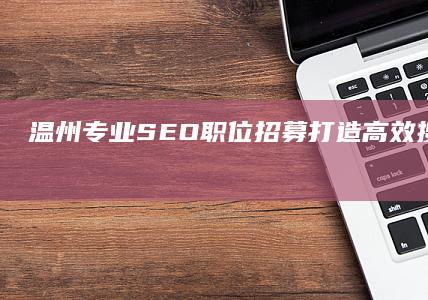 温州专业SEO职位招募：打造高效搜索引擎优化团队